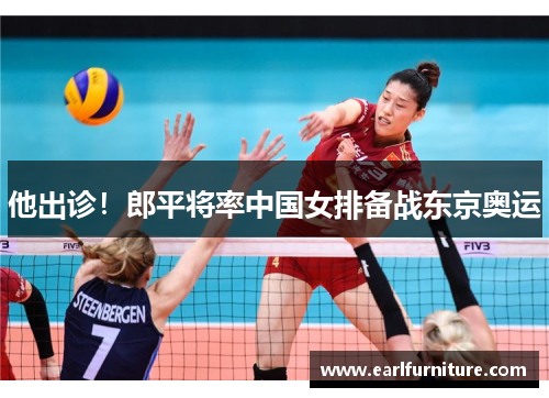 他出诊！郎平将率中国女排备战东京奥运