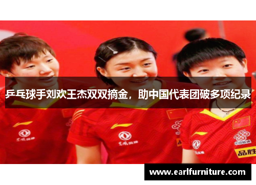 乒乓球手刘欢王杰双双摘金，助中国代表团破多项纪录