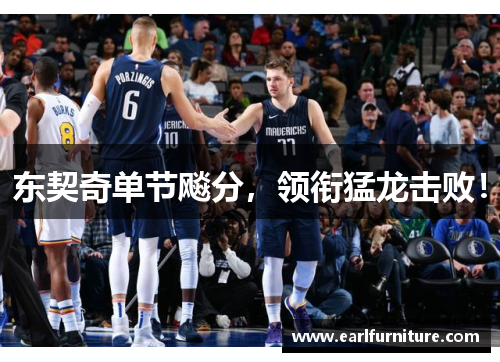 东契奇单节飚分，领衔猛龙击败！